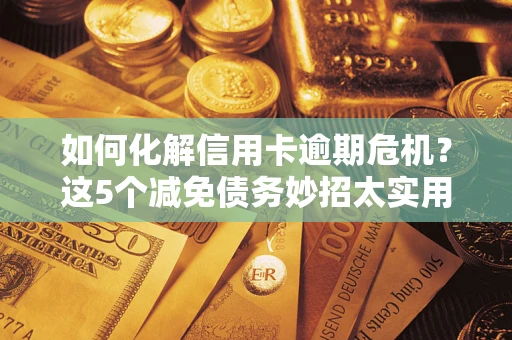济南如何化解信用卡逾期危机？这5个减免债务妙招太实用