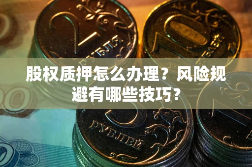 济南股权质押怎么办理？风险规避有哪些技巧？