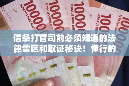 济南借条打官司前必须知道的法律雷区和取证秘诀！懂行的人已经留好这些证据