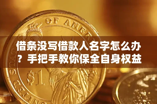 济南借条没写借款人名字怎么办？手把手教你保全自身权益