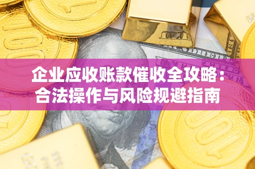 济南企业应收账款催收全攻略：合法操作与风险规避指南