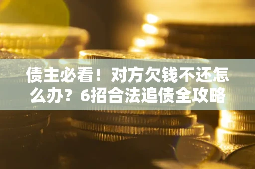 济南债主必看！对方欠钱不还怎么办？6招合法追债全攻略