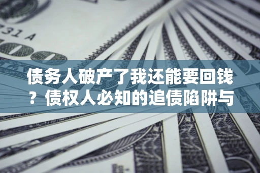 济南债务人破产了我还能要回钱？债权人必知的追债陷阱与破局之道