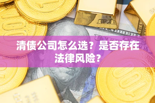 济南清债公司怎么选？是否存在法律风险？