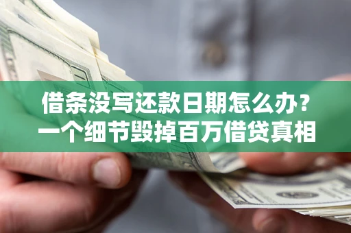 济南借条没写还款日期怎么办？一个细节毁掉百万借贷真相