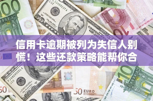 济南信用卡逾期被列为失信人别慌！这些还款策略能帮你合法止损