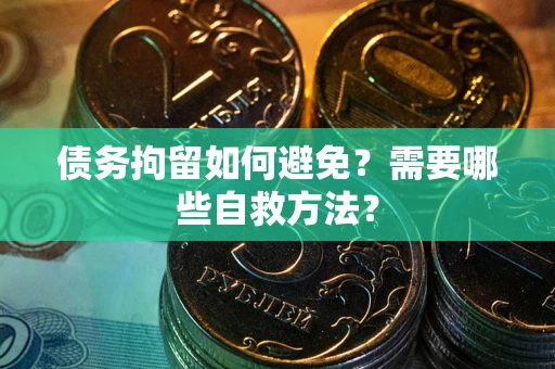 济南债务拘留如何避免？需要哪些自救方法？