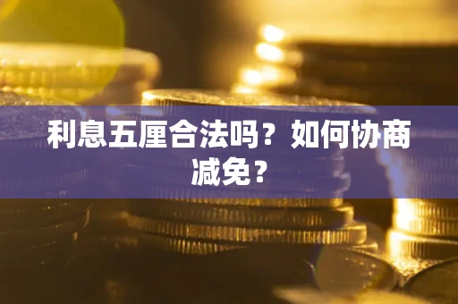 济南利息五厘合法吗？如何协商减免？