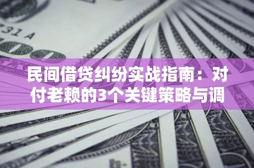 济南民间借贷纠纷实战指南：对付老赖的3个关键策略与调解盲区解析