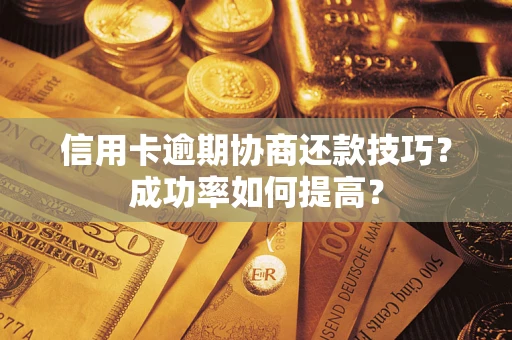 济南信用卡逾期协商还款技巧？成功率如何提高？