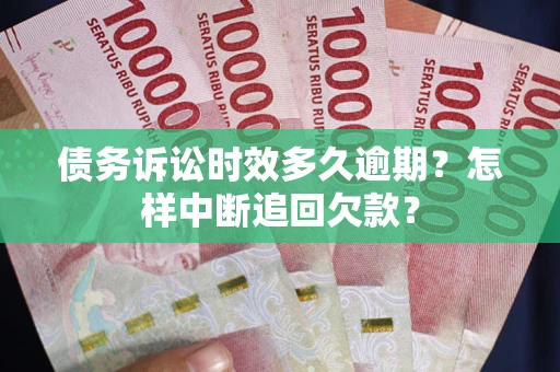 济南债务诉讼时效多久逾期？怎样中断追回欠款？