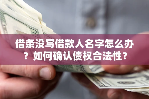 济南借条没写借款人名字怎么办？如何确认债权合法性？