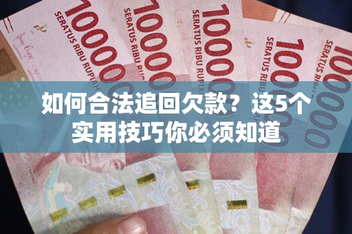 济南如何合法追回欠款？这5个实用技巧你必须知道