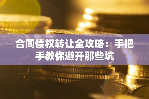 济南合同债权转让全攻略：手把手教你避开那些坑