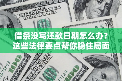 济南借条没写还款日期怎么办？这些法律要点帮你稳住局面