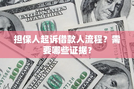 济南担保人起诉借款人流程?需要哪些证据? 济南担保人起诉借款人流程?需要哪些证据?