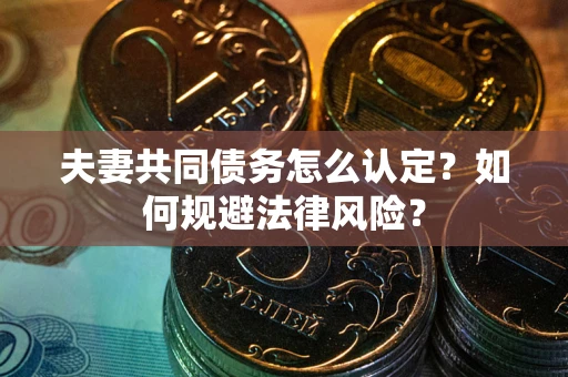 济南夫妻共同债务怎么认定？如何规避法律风险？