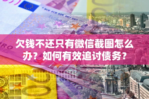 济南欠钱不还只有微信截图怎么办？如何有效追讨债务？