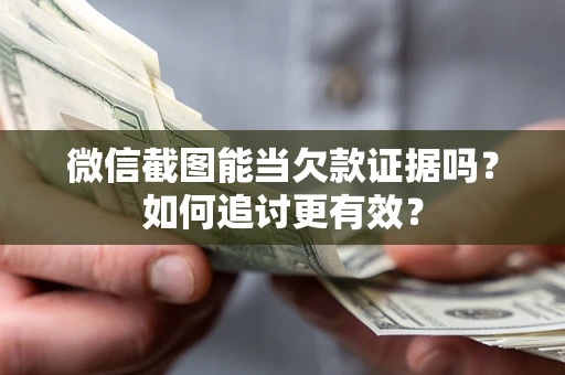 济南微信截图能当欠款证据吗？如何追讨更有效？