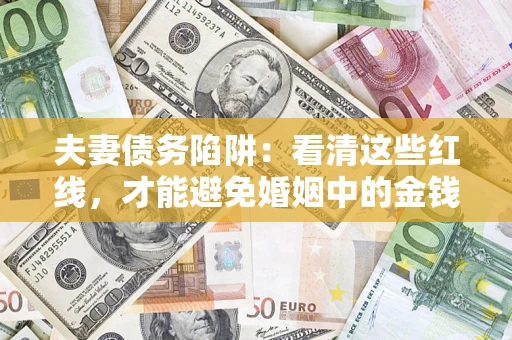 济南夫妻债务陷阱：看清这些红线，才能避免婚姻中的金钱危机