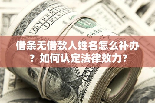 济南借条无借款人姓名怎么补办？如何认定法律效力？