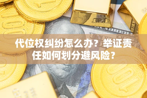 济南代位权纠纷怎么办？举证责任如何划分避风险？