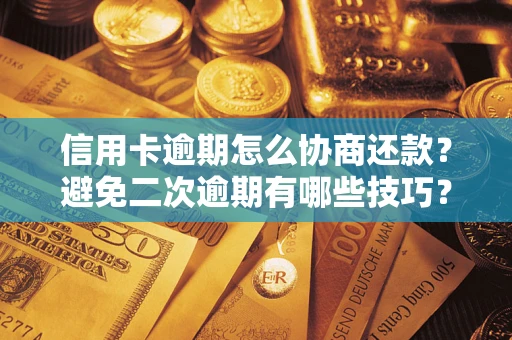 济南信用卡逾期怎么协商还款？避免二次逾期有哪些技巧？