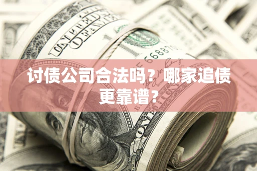 济南讨债公司合法吗？哪家追债更靠谱？