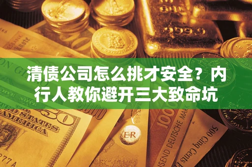 济南清债公司怎么挑才安全?内行人教你避开三大致命坑 济南清债公司怎么挑才安全?内行人教你避开三大致命坑