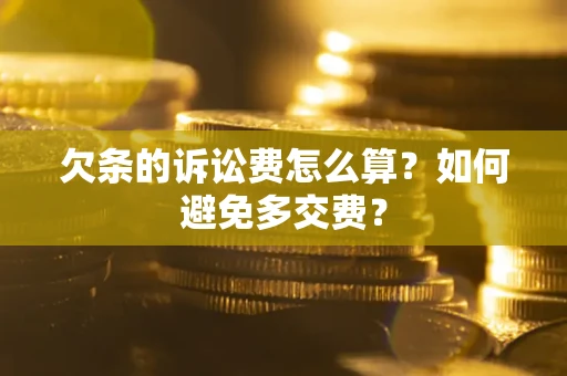 济南欠条的诉讼费怎么算？如何避免多交费？