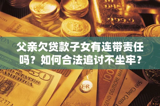 济南父亲欠贷款子女有连带责任吗？如何合法追讨不坐牢？
