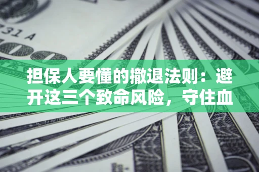 济南担保人要懂的撤退法则：避开这三个致命风险，守住血汗钱