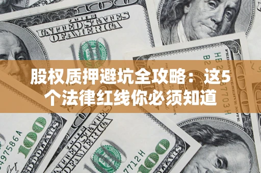 济南股权质押避坑全攻略：这5个法律红线你必须知道