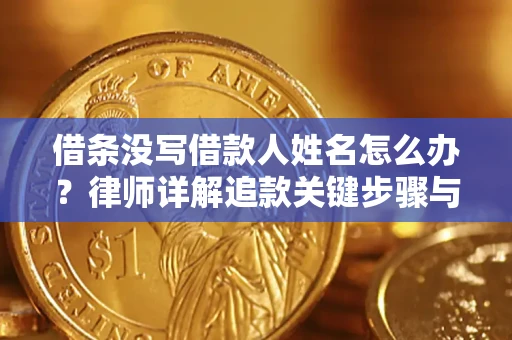 济南借条没写借款人姓名怎么办？律师详解追款关键步骤与证据链构建