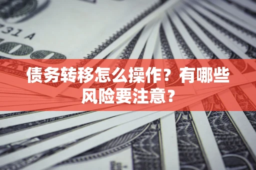 济南债务转移怎么操作？有哪些风险要注意？
