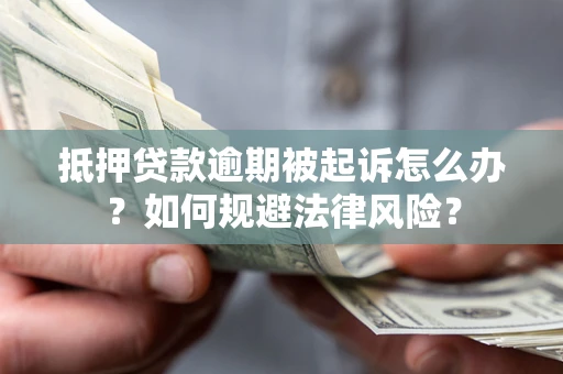 济南抵押贷款逾期被起诉怎么办？如何规避法律风险？