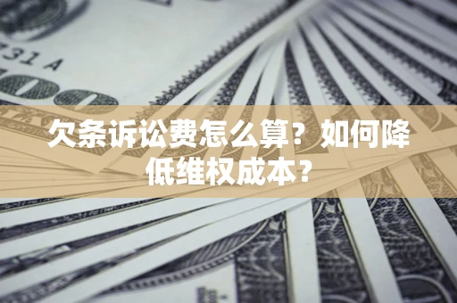 济南欠条诉讼费怎么算？如何降低维权成本？