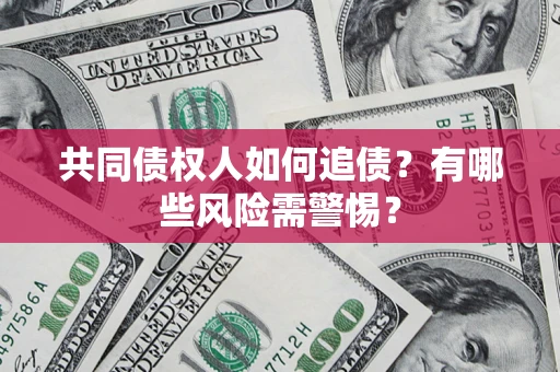 济南共同债权人如何追债？有哪些风险需警惕？