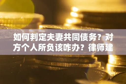 济南如何判定夫妻共同债务？对方个人所负该咋办？律师建议