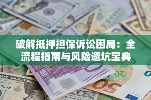 济南破解抵押担保诉讼困局:全流程指南与风险避坑宝典 济南破解抵押担保诉讼困局:全流程指南与风险避坑宝典