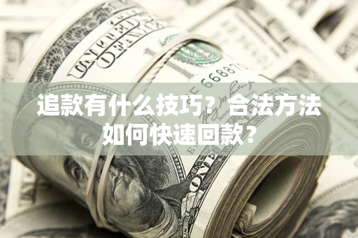 济南追款有什么技巧？合法方法如何快速回款？