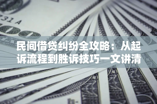 济南民间借贷纠纷全攻略：从起诉流程到胜诉技巧一文讲清