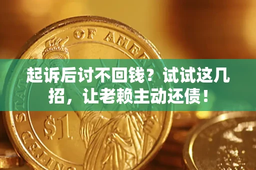济南起诉后讨不回钱？试试这几招，让老赖主动还债！