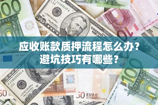 济南应收账款质押流程怎么办？避坑技巧有哪些？