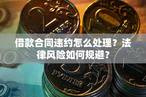 济南借款合同违约怎么处理？法律风险如何规避？