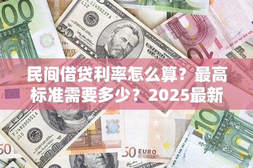 济南民间借贷利率怎么算？最高标准需要多少？2025最新避坑指南