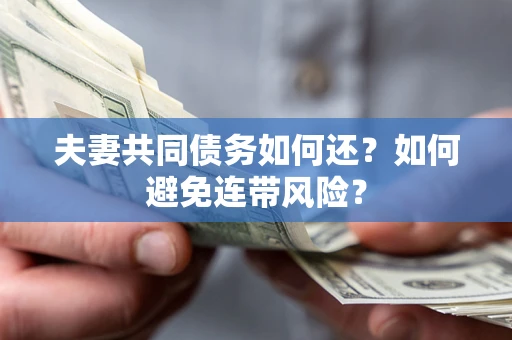济南夫妻共同债务如何还？如何避免连带风险？