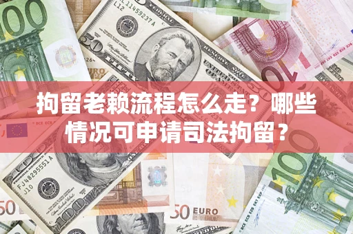 济南拘留老赖流程怎么走?哪些情况可申请司法拘留? 济南拘留老赖流程怎么走?哪些情况可申请司法拘留?