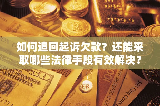 济南如何追回起诉欠款？还能采取哪些法律手段有效解决？
