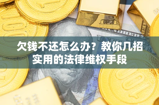 济南欠钱不还怎么办？教你几招实用的法律维权手段